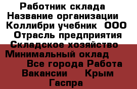 Работник склада › Название организации ­ Коллибри-учебник, ООО › Отрасль предприятия ­ Складское хозяйство › Минимальный оклад ­ 26 000 - Все города Работа » Вакансии   . Крым,Гаспра